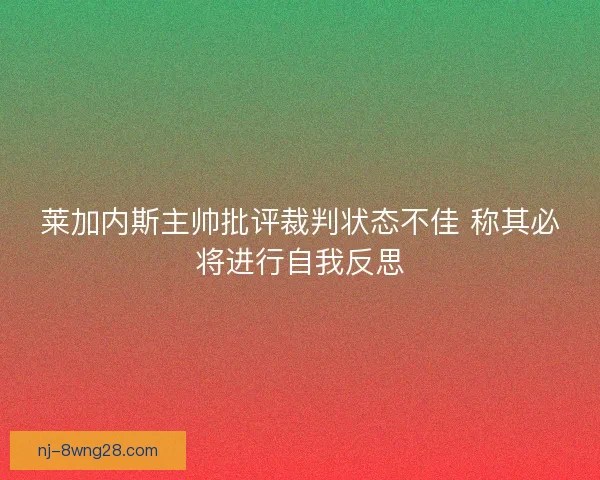 莱加内斯主帅批评裁判状态不佳 称其必将进行自我反思