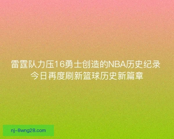 雷霆队力压16勇士创造的NBA历史纪录 今日再度刷新篮球历史新篇章 雷霆队力压16勇士创造的NBA历史纪录 今日再度刷新篮球历史新篇章