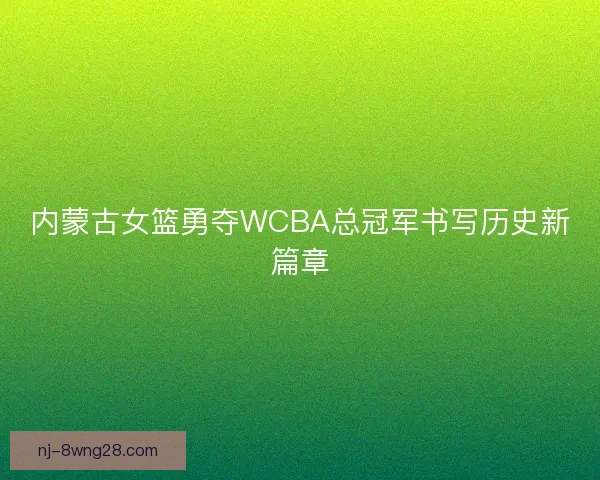 内蒙古女篮勇夺WCBA总冠军书写历史新篇章