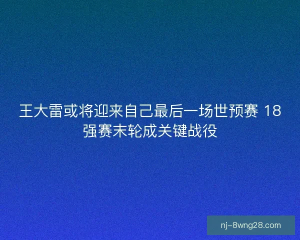 王大雷或将迎来自己最后一场世预赛 18强赛末轮成关键战役 王大雷或将迎来自己最后一场世预赛 18强赛末轮成关键战役