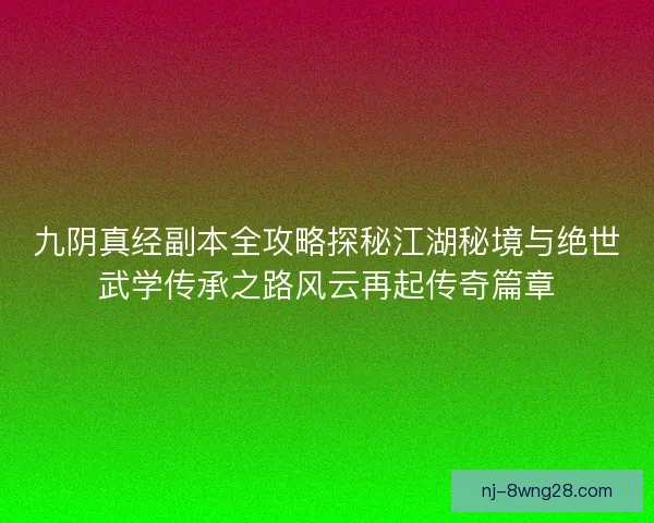 九阴真经副本全攻略探秘江湖秘境与绝世武学传承之路风云再起传奇篇章