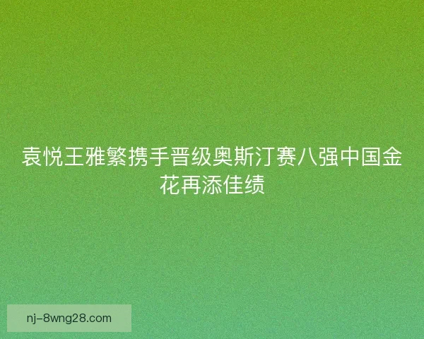 袁悦王雅繁携手晋级奥斯汀赛八强中国金花再添佳绩