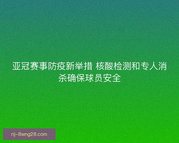 亚冠赛事防疫新举措 核酸检测和专人消杀确保球员安全