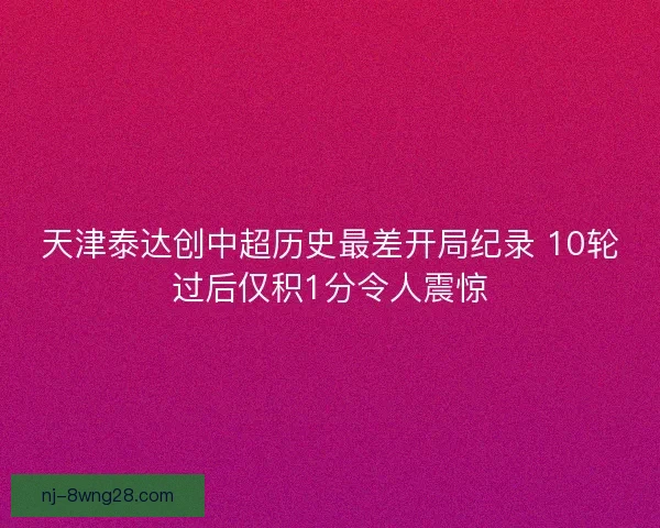 天津泰达创中超历史最差开局纪录 10轮过后仅积1分令人震惊