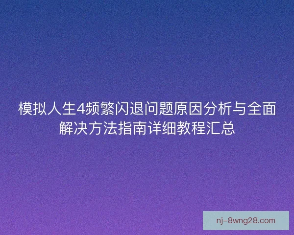 模拟人生4频繁闪退问题原因分析与全面解决方法指南详细教程汇总