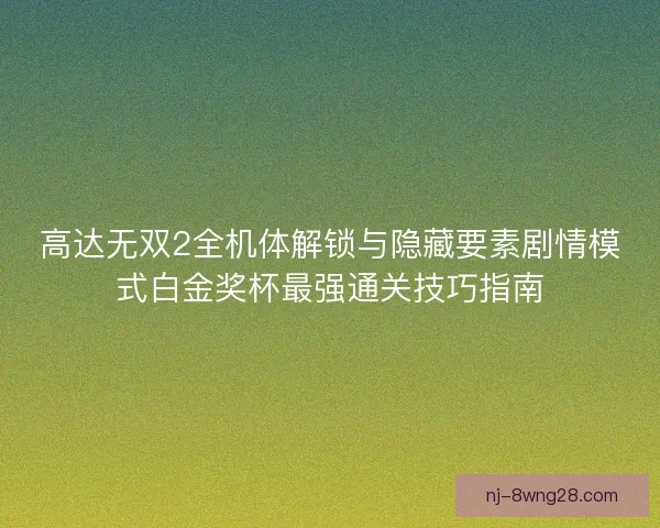 高达无双2全机体解锁与隐藏要素剧情模式白金奖杯最强通关技巧指南