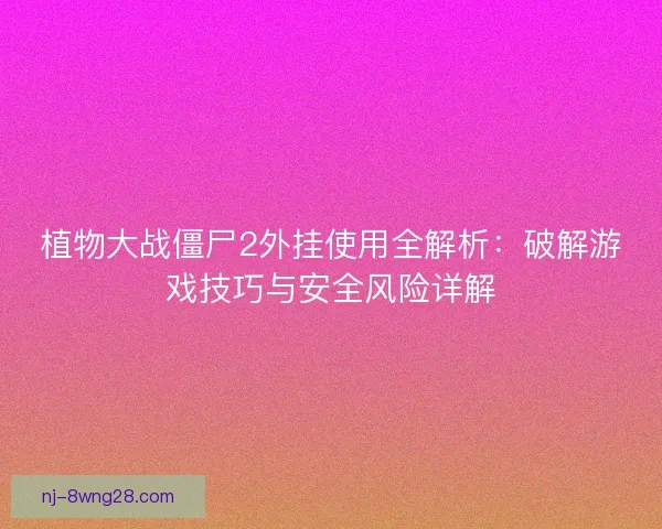植物大战僵尸2外挂使用全解析:破解游戏技巧与安全风险详解 植物大战僵尸2外挂使用全解析:破解游戏技巧与安全风险详解